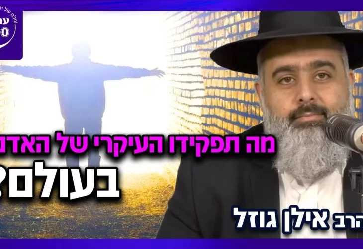 הרב אילן גוזל - מה תפקידו העיקרי של האדם בעולם לא תאמינו מה כתבו חז"ל! 