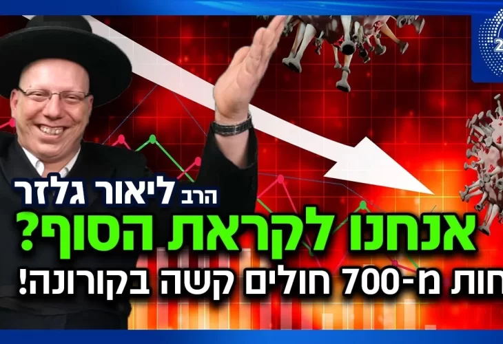 הרב ליאור גלזר - לראשונה מסוף דצמבר - פחות מ-700 חולים קשה בקורונה האם אנחנו לקראת הסוף 
