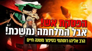 הרב אליהו רוסתמי - בסיפור משנה חיים הפסקת אש! אבל המלחמה נמשכת