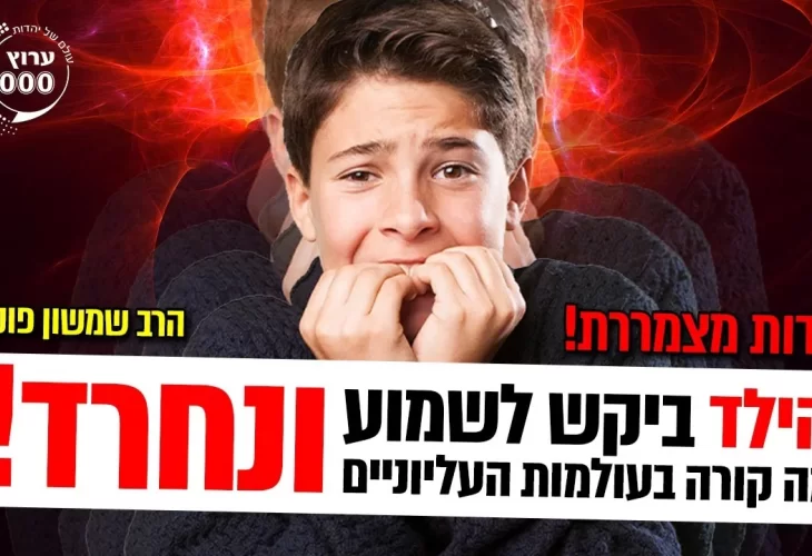 עדות מצמררת - הילד ביקש לשמוע מה קורה בעולמות העליוניים 