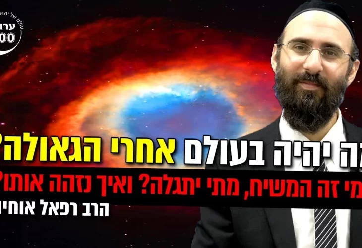 מה יהיה בעולם אחרי הגאולה - מי זה המשיח, מתי יתגלה?