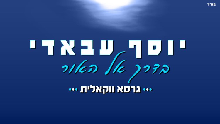 יוסף עבאדי מבקש ''תנו לחיות בשקט'': ''בדרך אל האור'' – הגרסה הווקאלית